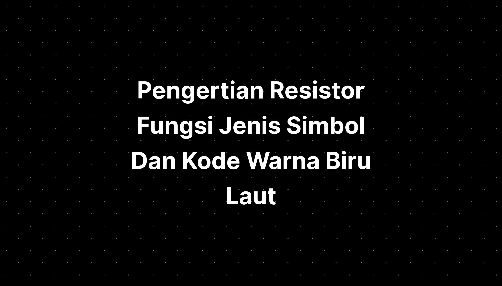 Pengertian Resistor Fungsi Jenis Simbol Dan Kode Warna Biru Laut - IMAGESEE